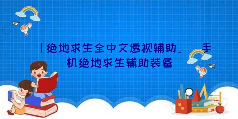 「绝地求生全中文透视辅助」|手机绝地求生辅助装备